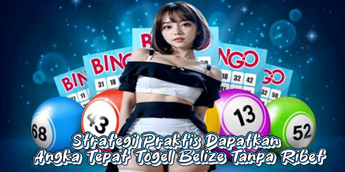 Strategi Praktis Dapatkan Angka Tepat Togel Belize Tanpa Ribet